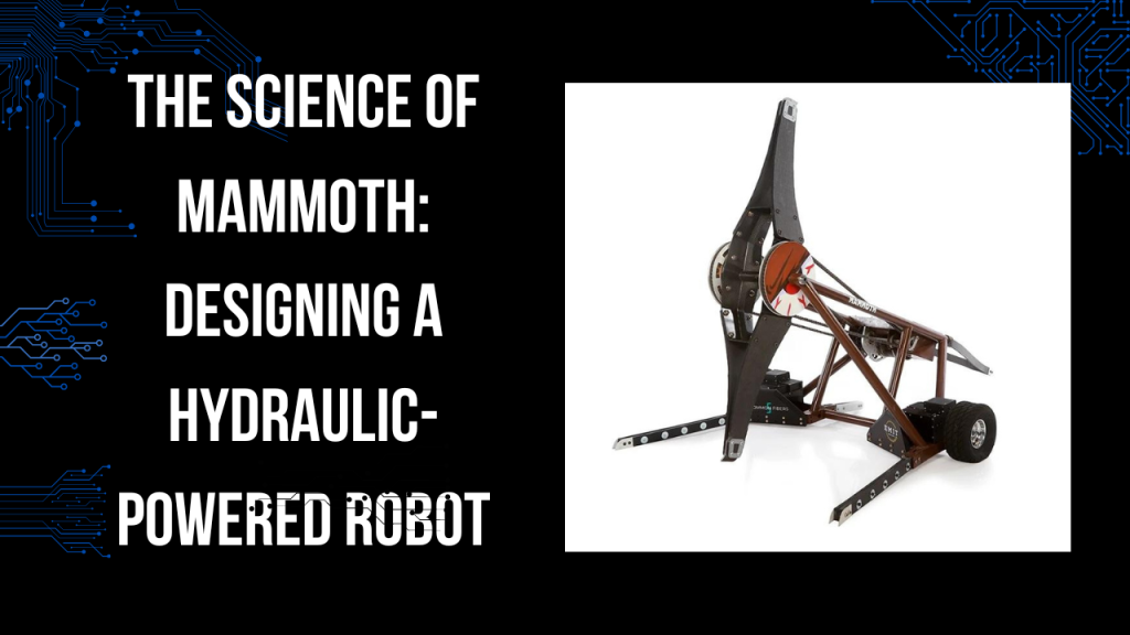 The Science of Mammoth Designing a Hydraulic-Powered Robot